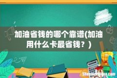 加油用什么卡最省钱？ 加油省钱的哪个靠谱