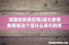 请大家帮我看看这个是什么年代的东西？ 法国总统希拉克