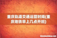 重庆地铁早上几点开班 重庆轨道交通运营时间