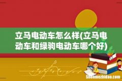 立马电动车和绿驹电动车哪个好 立马电动车怎么样
