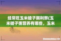 玉米碴子粥营养有哪些，玉米碴子粥有什么营养 经常吃玉米碴子粥利弊