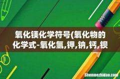 氧化物的化学式-氧化氢,钾,钠,钙,钡,镁,锌,亚铁,铜,铁,铝,汞怎么写- 氧化镁化学符号