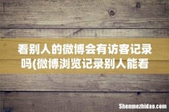 微博浏览记录别人能看到吗 看别人的微博会有访客记录吗