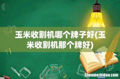 玉米收割机那个牌好 玉米收割机哪个牌子好