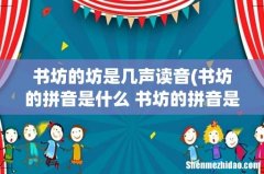 书坊的拼音是什么 书坊的拼音是啥 书坊的坊是几声读音