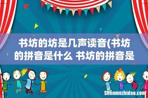 书坊的拼音是什么 书坊的拼音是啥 书坊的坊是几声读音