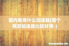 哪个网游加速器比较好用- 国内看用什么加速器