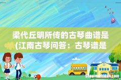江南古琴问答：古琴谱是怎么样的？它是怎么看的？ 梁代丘明所传的古琴曲谱是