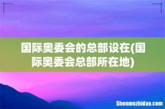 国际奥委会总部所在地 国际奥委会的总部设在