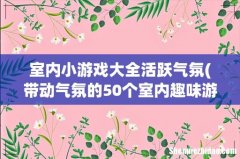 带动气氛的50个室内趣味游戏活动 室内小游戏大全活跃气氛