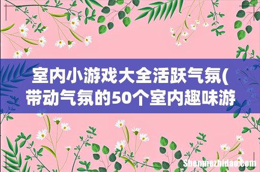 带动气氛的50个室内趣味游戏活动 室内小游戏大全活跃气氛