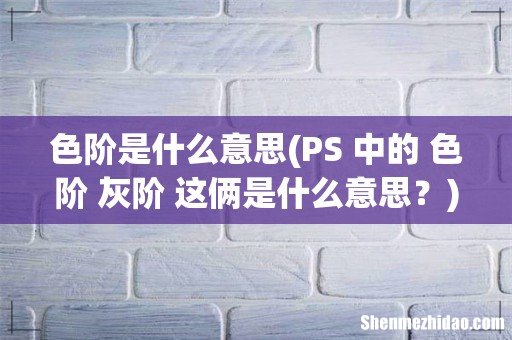 PS 中的 色阶 灰阶 这俩是什么意思? 色阶是什么意思