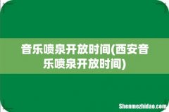 西安音乐喷泉开放时间 音乐喷泉开放时间