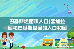 孟加拉国和巴基斯坦国的人口和国土面积是多少 巴基斯坦面积人口
