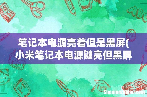 小米笔记本电源键亮但黑屏 笔记本电源亮着但是黑屏
