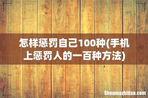 手机上惩罚人的一百种方法 怎样惩罚自己100种