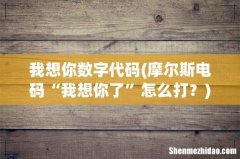 摩尔斯电码“我想你了”怎么打？ 我想你数字代码