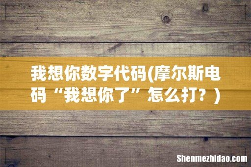 摩尔斯电码“我想你了”怎么打? 我想你数字代码