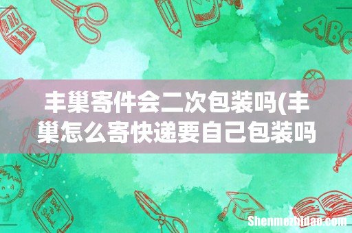 丰巢怎么寄快递要自己包装吗 丰巢寄件会二次包装吗