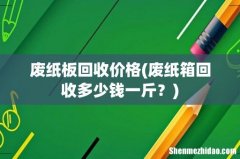 废纸箱回收多少钱一斤？ 废纸板回收价格