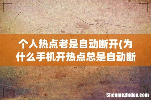 为什么手机开热点总是自动断开? 个人热点老是自动断开