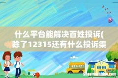 除了12315还有什么投诉渠道 什么平台能解决百姓投诉