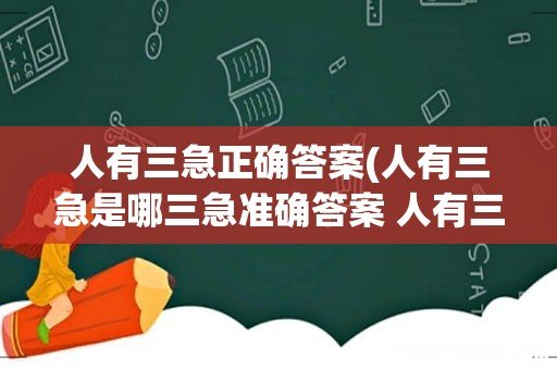 人有三急是哪三急准确答案 人有三急指的是哪三急 人有三急正确答案