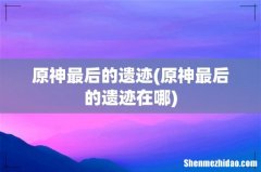原神最后的遗迹在哪 原神最后的遗迹