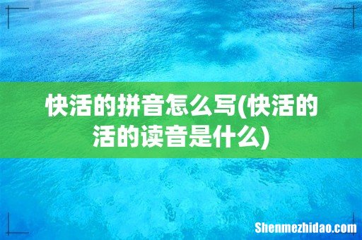 快活的活的读音是什么 快活的拼音怎么写