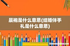结婚伴手礼是什么意思 晨袍是什么意思