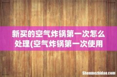空气炸锅第一次使用前需要怎样处理 新买的空气炸锅第一次怎么处理