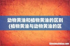 植物黄油与动物黄油的区别？ 动物黄油和植物黄油的区别