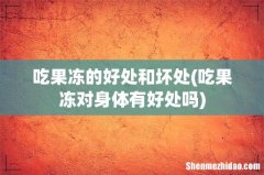 吃果冻对身体有好处吗 吃果冻的好处和坏处