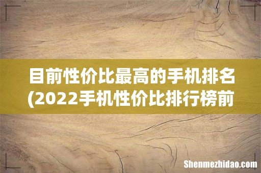 2022手机性价比排行榜前十名 目前性价比最高的手机排名