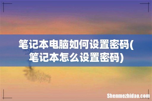 笔记本怎么设置密码 笔记本电脑如何设置密码