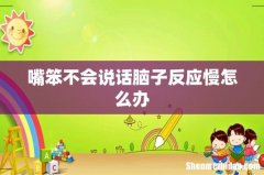 嘴笨不会说话脑子反应慢怎么办