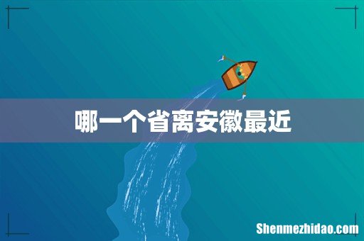 哪一个省离安徽最近