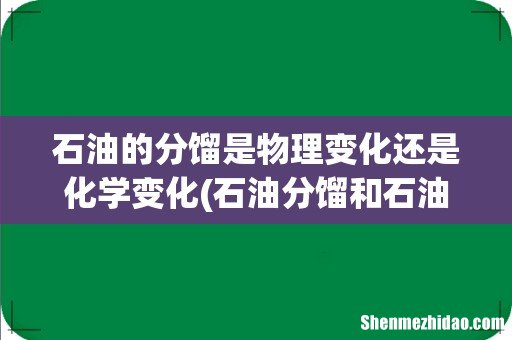 石油分馏和石油裂化分别为物理变化和化学变化,是指的同一个东西吗? 石油的分馏是物理变化还是化学变化