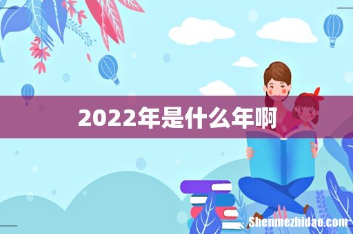 2022年是什么年啊