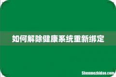 如何解除健康系统重新绑定
