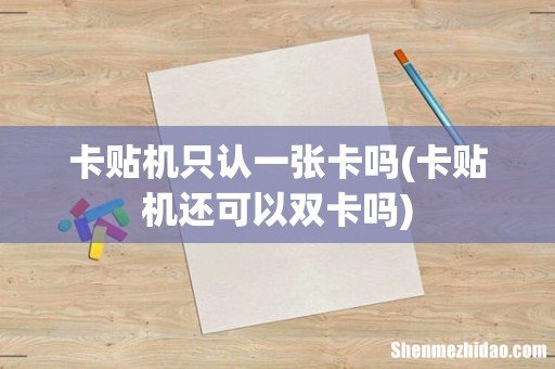 卡贴机还可以双卡吗 卡贴机只认一张卡吗