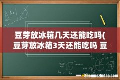 豆芽放冰箱3天还能吃吗 豆芽放久了会不会有毒 豆芽放冰箱几天还能吃吗