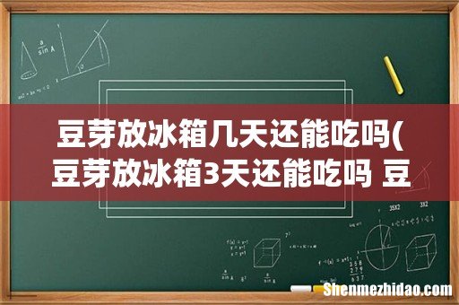 豆芽放冰箱3天还能吃吗 豆芽放久了会不会有毒 豆芽放冰箱几天还能吃吗