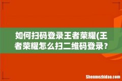 王者荣耀怎么扫二维码登录？ 如何扫码登录王者荣耀