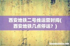 西安地铁几点停运？ 西安地铁二号线运营时间