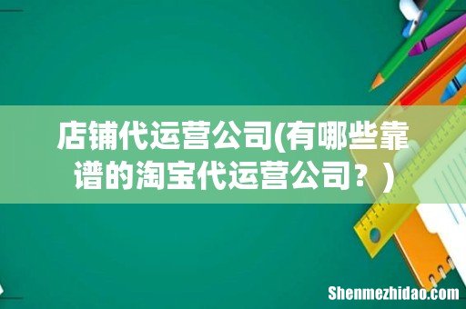 有哪些靠谱的淘宝代运营公司? 店铺代运营公司