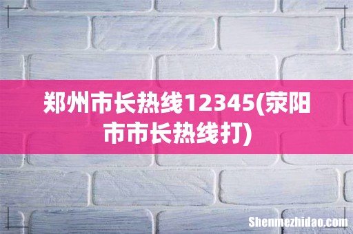 荥阳市市长热线打 郑州市长热线12345