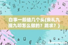 丧礼九揖九叩怎么做的？跪求？ 白事一般磕几个头