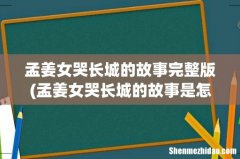 孟姜女哭长城的故事是怎样的？ 孟姜女哭长城的故事完整版