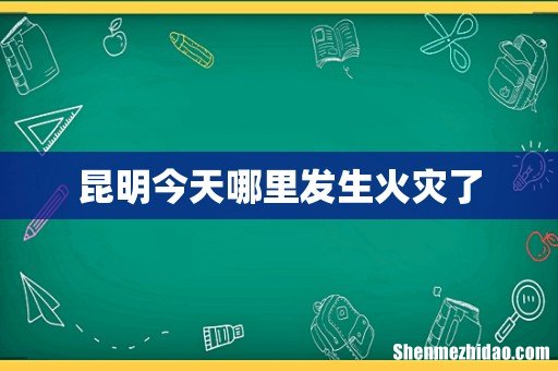 昆明今天哪里发生火灾了